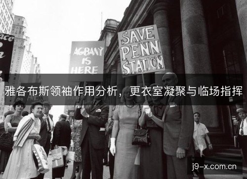 雅各布斯领袖作用分析，更衣室凝聚与临场指挥